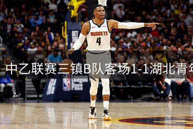 中乙联赛三镇B队客场1-1湖北青年星，新援何思凡首秀收获进球